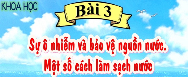 Bài 3: Sự ô nhiễm và bảo vệ nguồn nước. Một số cách làm sạch nước (Tiết 1)