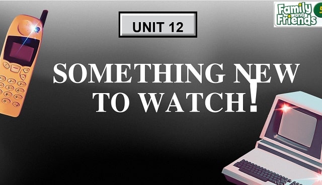 Unit12: Something new to watch!
